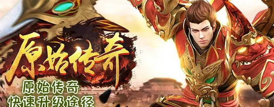 原始传奇游戏攻略：揭秘如何高效快速升级，掌握原始传奇快速升级的秘诀